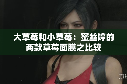 大草莓和小草莓：蜜丝婷的两款草莓面膜之比较