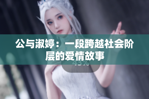 公与淑婷：一段跨越社会阶层的爱情故事