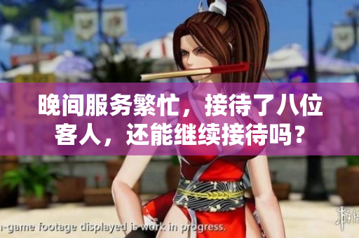 晚间服务繁忙，接待了八位客人，还能继续接待吗？