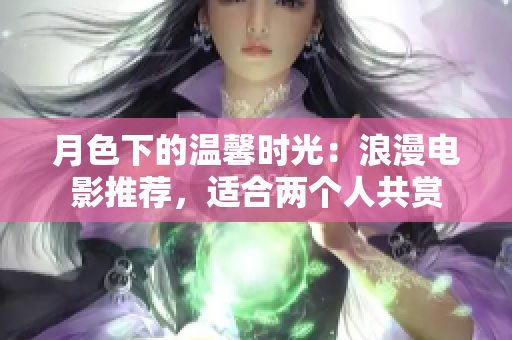 月色下的温馨时光：浪漫电影推荐，适合两个人共赏