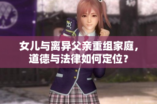 女儿与离异父亲重组家庭，道德与法律如何定位？