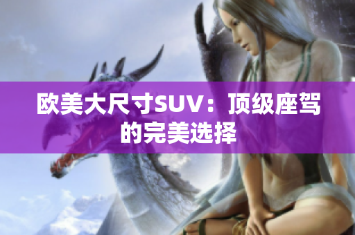 欧美大尺寸SUV：顶级座驾的完美选择