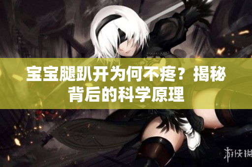 宝宝腿趴开为何不疼？揭秘背后的科学原理
