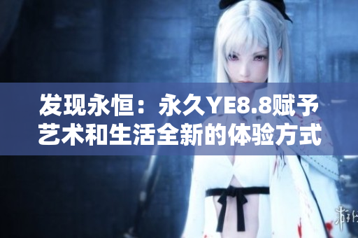 发现永恒：永久YE8.8赋予艺术和生活全新的体验方式