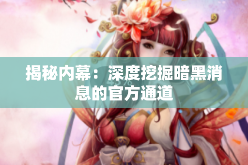 揭秘内幕：深度挖掘暗黑消息的官方通道