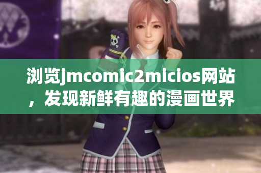 浏览jmcomic2micios网站，发现新鲜有趣的漫画世界