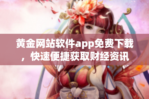 黄金网站软件app免费下载，快速便捷获取财经资讯