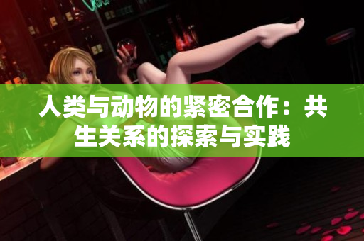 人类与动物的紧密合作：共生关系的探索与实践