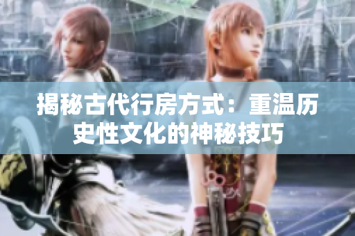 揭秘古代行房方式：重温历史性文化的神秘技巧