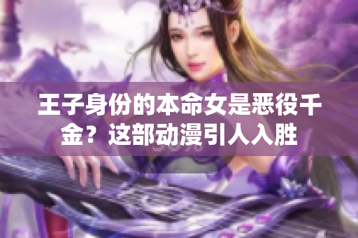 王子身份的本命女是恶役千金？这部动漫引人入胜