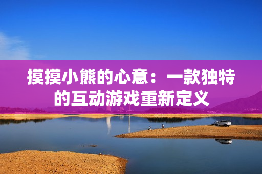 摸摸小熊的心意：一款独特的互动游戏重新定义