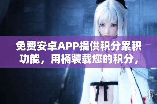 免费安卓APP提供积分累积功能，用桶装载您的积分，方便管理和查看