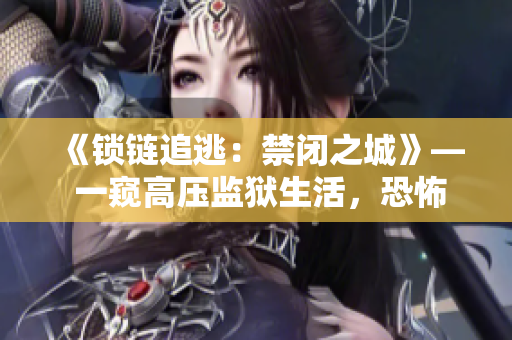 《锁链追逃：禁闭之城》— 一窥高压监狱生活，恐怖背后的人性挣扎。