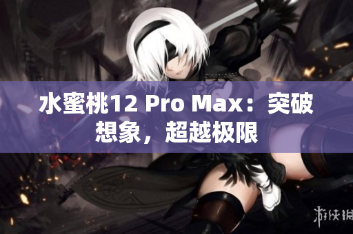 水蜜桃12 Pro Max：突破想象，超越极限