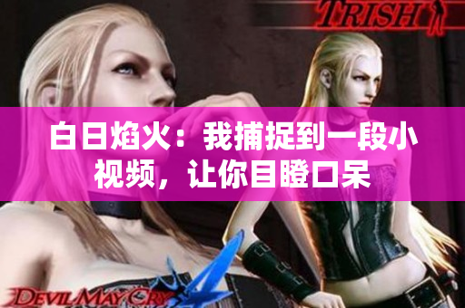 白日焰火：我捕捉到一段小视频，让你目瞪口呆