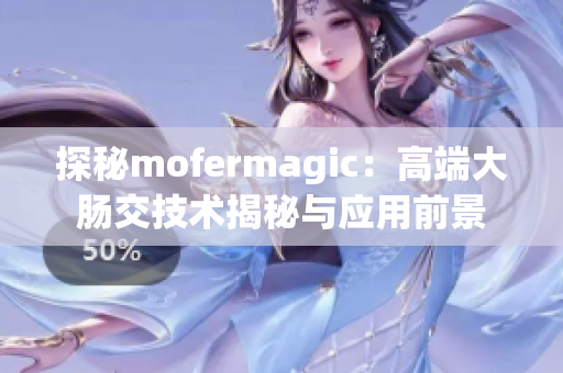 探秘mofermagic：高端大肠交技术揭秘与应用前景