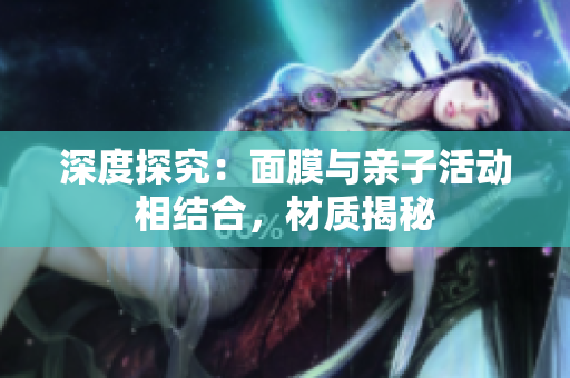 深度探究：面膜与亲子活动相结合，材质揭秘