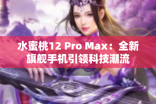 水蜜桃12 Pro Max：全新旗舰手机引领科技潮流