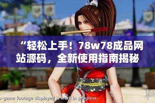 “轻松上手！78w78成品网站源码，全新使用指南揭秘！”