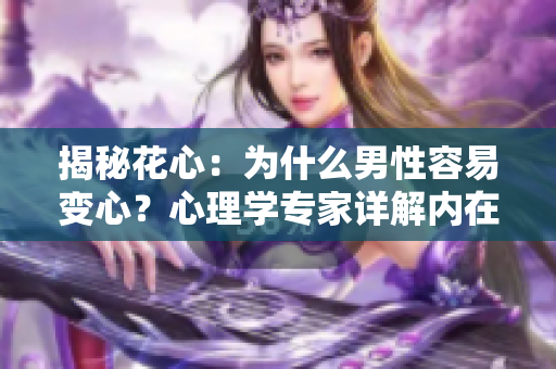 揭秘花心：为什么男性容易变心？心理学专家详解内在原因