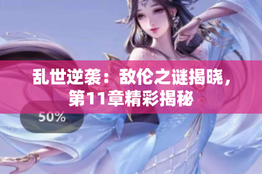 乱世逆袭：敌伦之谜揭晓，第11章精彩揭秘