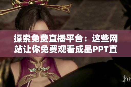 探索免费直播平台：这些网站让你免费观看成品PPT直播