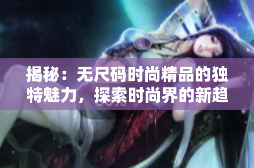 揭秘：无尺码时尚精品的独特魅力，探索时尚界的新趋势