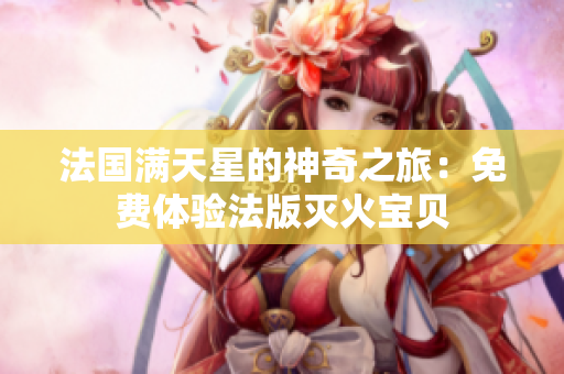 法国满天星的神奇之旅：免费体验法版灭火宝贝