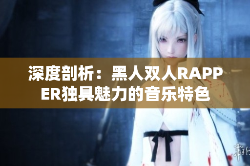 深度剖析：黑人双人RAPPER独具魅力的音乐特色