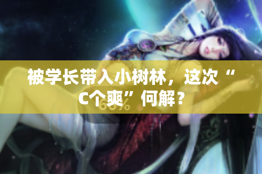 被学长带入小树林，这次“C个爽”何解？