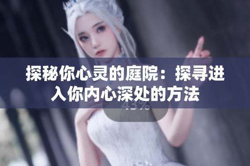 探秘你心灵的庭院：探寻进入你内心深处的方法