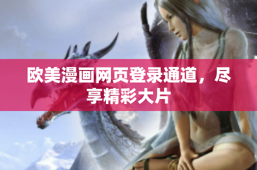 欧美漫画网页登录通道，尽享精彩大片