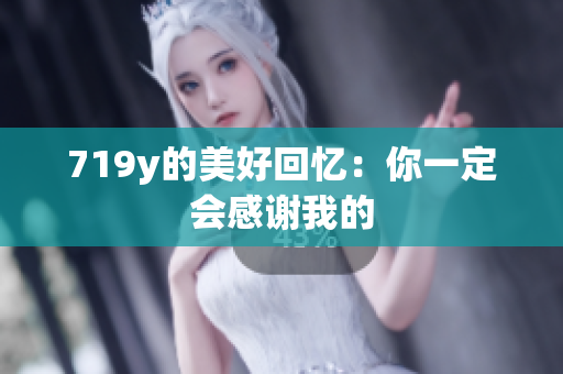 719y的美好回忆：你一定会感谢我的