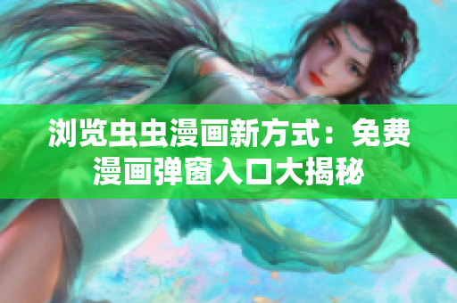 浏览虫虫漫画新方式：免费漫画弹窗入口大揭秘