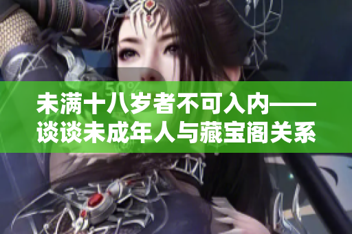 未满十八岁者不可入内——谈谈未成年人与藏宝阁关系