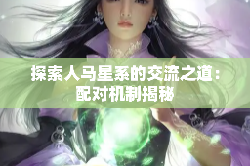 探索人马星系的交流之道：配对机制揭秘