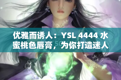 优雅而诱人：YSL 4444 水蜜桃色唇膏，为你打造迷人妆容