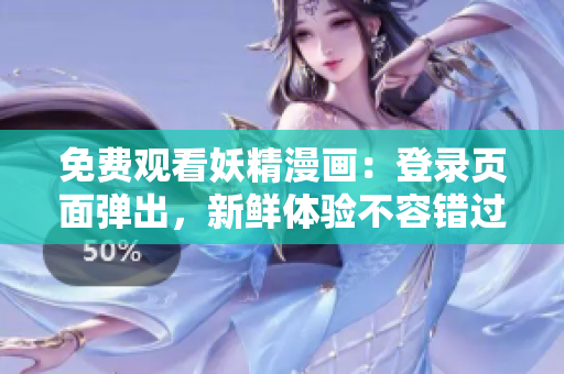 免费观看妖精漫画：登录页面弹出，新鲜体验不容错过
