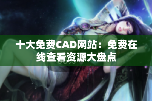 十大免费CAD网站：免费在线查看资源大盘点