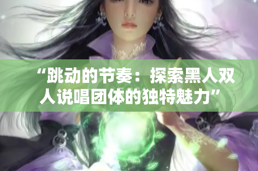 “跳动的节奏：探索黑人双人说唱团体的独特魅力”