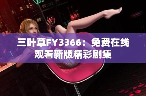 三叶草FY3366：免费在线观看新版精彩剧集