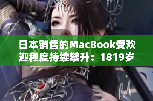 日本销售的MacBook受欢迎程度持续攀升：1819岁年轻人的首选