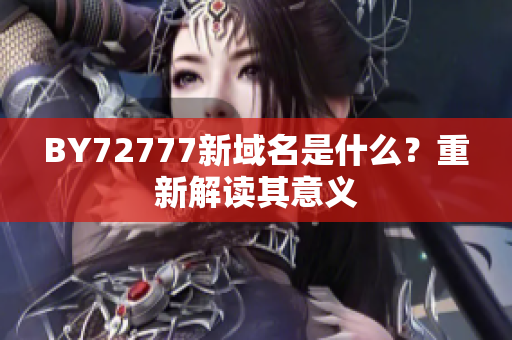 BY72777新域名是什么？重新解读其意义