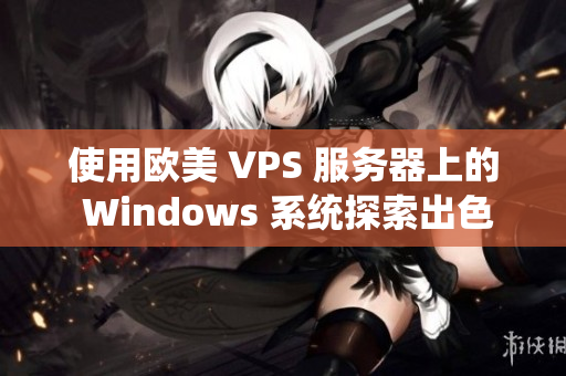 使用欧美 VPS 服务器上的 Windows 系统探索出色的体验与优势