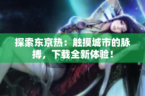 探索东京热：触摸城市的脉搏，下载全新体验！