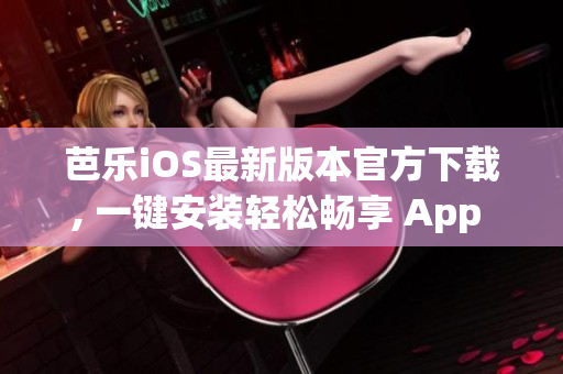 芭乐iOS最新版本官方下载, 一键安装轻松畅享 App Store 推荐应用