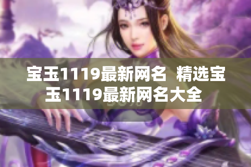 宝玉1119最新网名  精选宝玉1119最新网名大全 