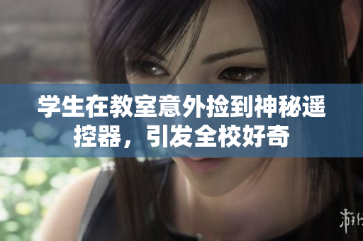 学生在教室意外捡到神秘遥控器，引发全校好奇