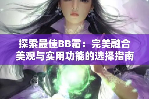 探索最佳BB霜：完美融合美观与实用功能的选择指南