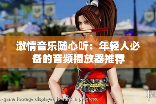 激情音乐随心听：年轻人必备的音频播放器推荐